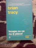 z2 INCEPE CU CE NU-TI PLACE - BRIAN TRACY