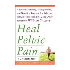 Heal Pelvic Pain: The Proven Stretching, Strengthening, and Nutrition Program for Relieving Pain, Incontinence, IBS, and Other Symptoms