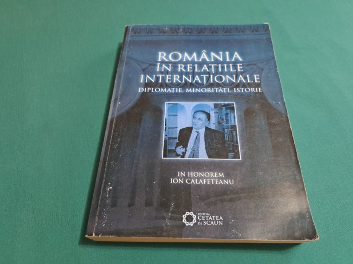 ROM&Acirc;NIA &Icirc;N RELAȚIILE INTERNAȚIONALE *DIPLOMAȚIE, MINORITĂȚI, ISTORIE / 2010 *