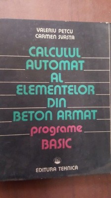 Calculul automat al elementelor din beton armat programe basic- Valeriu Petcu, Carmen Svasta foto