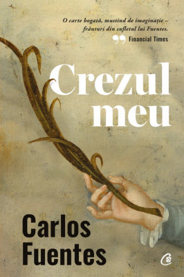 Crezul Meu, Carlos Fuentes - Editura Curtea Veche foto