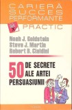 50 DE SECRETE ALE ARTEI PERSUASIUNII-N.J. GOLDSTEIN, S.J. MARTIN, R.B. CIALDINI-267996