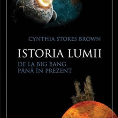 Cyntia Stokes Brown - Istoria lumii de la Big Bang pana in prezent