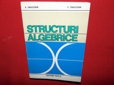 STRUCTURI ALGEBRICE-A.DRAGOMIR , P DRAGOMIR ANUL 1981 foto