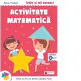 Invat si ma dezvolt. Activitate matematica. Caiet de lucru pentru grupa mica