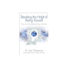 Breaking the Habit of Being Yourself: How to Lose Your Mind and Create a New One