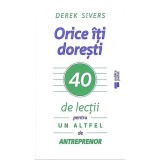 Orice iti doresti. 40 de lectii pentru un altfel de antreprenor