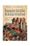 Imparatiile Rasaritului | Mihai Tiuliumeanu, Curtea Veche Publishing