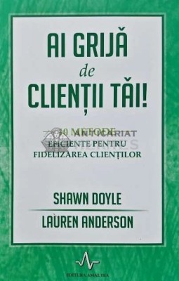 Ai grija de clientii tai! 10 metode eficiente pentru fidelizarea clientilor - 2016 - Shawn Doyle (AD163) foto