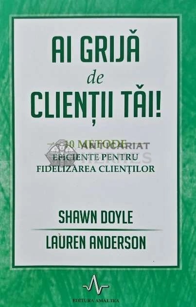 Ai grija de clientii tai! 10 metode eficiente pentru fidelizarea clientilor - 2016 - Shawn Doyle (AD163)
