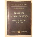 Sorin Cristescu - Diplomație &icirc;n vreme de război: relații internaționale 1789-1914