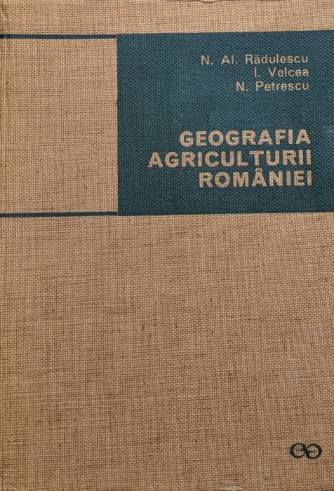 Geografia Agriculturii Romaniei - Al. Radulescu, I. Velcea, N. Petrescu ,559812