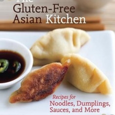 The Gluten-Free Asian Kitchen: Recipes for Noodles, Dumplings, Sauces, and More