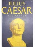Rex Warner - Iulius Caesar (Editia: 1972)