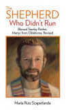 The Shepherd Who Didn&#039;t Run: Blessed Stanley Rother, Martyr from Oklahoma, Revised
