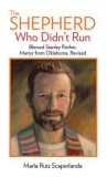 The Shepherd Who Didn&#039;t Run: Blessed Stanley Rother, Martyr from Oklahoma, Revised