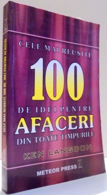 CELE MAI REUSITE 100 DE IDEI PENTRU AFACERI DIN TOATE TIMPURILE de KEN LANGDON , 2006 foto