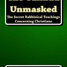 The Talmud Unmasked: The Secret Rabbinical Teachings Concerning Christians