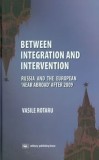 Between Integration and Intervention. Russia and the European Near Abroad after 2009/Vasile Rotaru