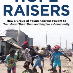 The Hope Raisers: How a Group of Young Kenyans Fought to Transform Their Slum and Inspire a Community