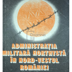 Gheorghe I. Bodea - Administrația militară horthystă în nord-vestul României (editia 1988)