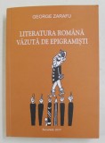 LITERATURA ROMANA VAZUTA DE EPIGRAMISTI 1860 -2016 , editie ingrijita de GEORGE ZARAFU , 2017