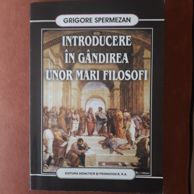 Introducere in gandirea unor mari filozofi-Grigore Spermezan-ed.Didactica 2003 foto
