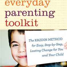 The Everyday Parenting Toolkit: The Kazdin Method for Easy, Step-By-Step, Lasting Change for You and Your Child