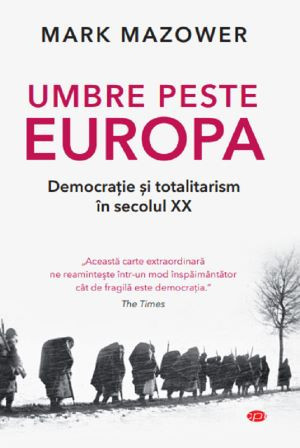 Umbre peste Europa. Democratie si totalitarism in secolul XX &ndash; Mark Mazower