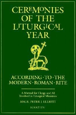 Ceremonies of the Liturgical Year: According to the Modern Roman Rite: A Manual for Clergy and All Involved in Liturgical Ministries