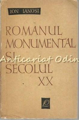 Romanul Monumental Si Secolul XX - Ion Ianosi - Tiraj: 5170 Exemplare