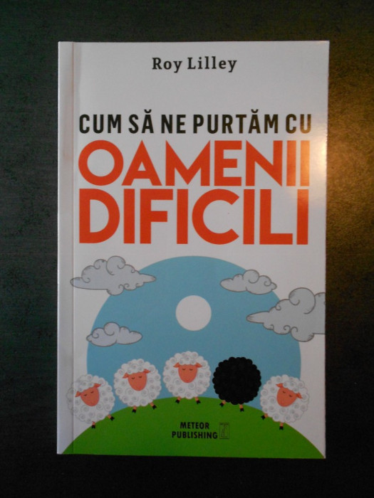 ROY LILLEY - CUM SA NE PURTAM CU OAMENII DIFICILI (2016)