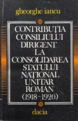 Contributia consiliului dirigent la consolidarea statului national unitar roman (1918-1920) - Gheorghe Iancu foto