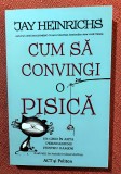 Cum sa convingi o pisica. Un ghid in arta persuasiunii pentru oameni. Editura ACT si Politon, 2020 &ndash; Jay Heinrichs