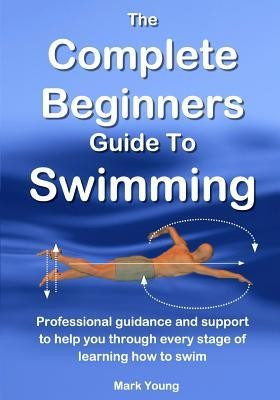 The Complete Beginners Guide to Swimming: Professional Guidance and Support to Help You Through Every Stage of Learning How to Swim foto