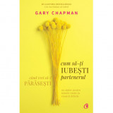 Cum sa-ti iubesti partenerul cand vrei sa-l parasesti. Un ajutor pentru inimile ranite in casnicii dificile, Gary Chapman, Curtea Veche