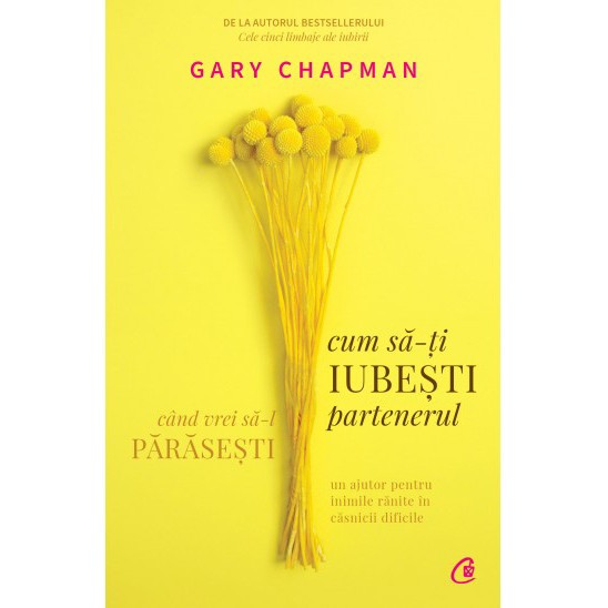 Cum sa-ti iubesti partenerul cand vrei sa-l parasesti. Un ajutor pentru inimile ranite in casnicii dificile, Gary Chapman