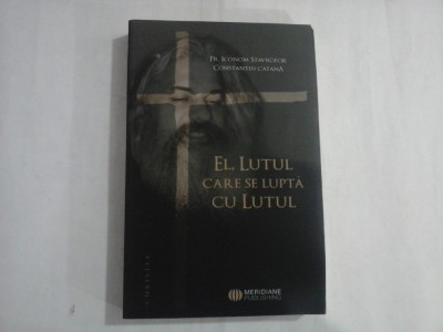 EL, LUTUL CARE SE LUPTA CU LUTUL - PR. ICONOM STAVROFOR, CONSTANTIN CATANA foto