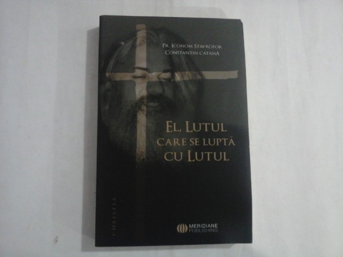 EL, LUTUL CARE SE LUPTA CU LUTUL - PR. ICONOM STAVROFOR, CONSTANTIN CATANA