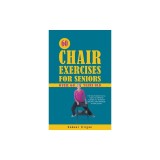 60 Chair Exercises For Seniors Over 60 Years Old: The Only Book You'll Need to Improve Flexibility, Increase Balance, and Manage Aching Joints