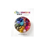 The Colorwork Bible: Techniques and Projects for Colorful Knitting