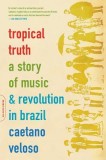 Tropical Truth: A Story of Music and Revolution in Brazil