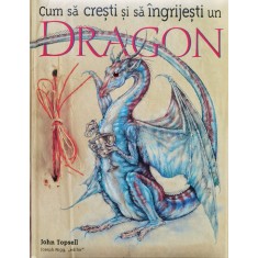 Cum Sa Cresti Si Sa Ingrijesti Un Dragon - John Topsell , O170