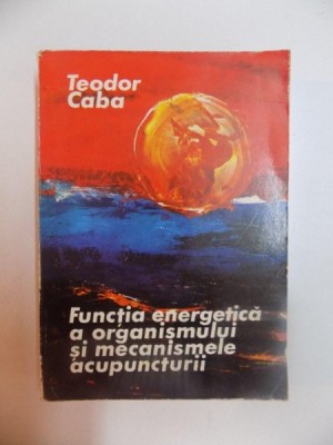 FUNCTIA ENERGETICA A ORGANISMULUI SI MECANISMELE ACUPUNCTURII de TEODOR CABA , 1980 foto