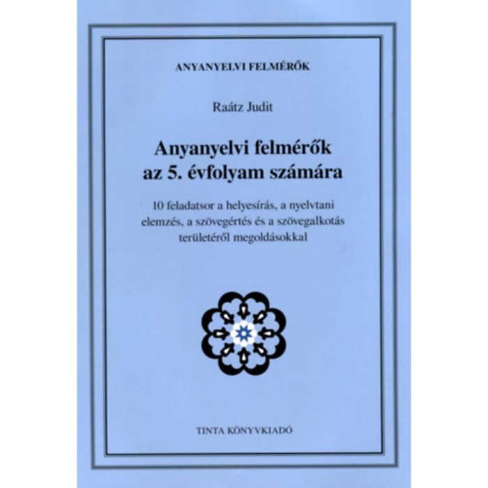 Anyanyelvi felm&eacute;rők az 5. &eacute;vfolyam sz&aacute;m&aacute;ra - 10 feladatsor a helyes&iacute;r&aacute;s, a nyelvtani elemz&eacute;s, a sz&ouml;veg&eacute;rt&eacute;s &eacute;s a sz&ouml;vegalkot&aacute;s ter&uuml;let&eacute;ről megold&aacute;sokk