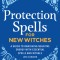 Protection Spells for New Witches: A Guide to Banishing Negative Energy with Essential Spells and Rituals