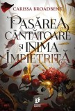 Pasărea c&acirc;ntătoare și inima &icirc;mpietrită (Vol. 3) - Paperback brosat - Carissa Broadbent - Storia Books
