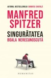 Cumpara ieftin Singuratatea. Boala Nerecunoscuta, Manfred Spitzer - Editura Humanitas