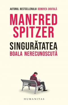 Singuratatea. Boala Nerecunoscuta, Manfred Spitzer - Editura Humanitas foto