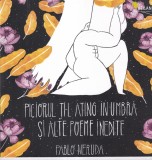 Pablo Neruda - Piciorul ti-l ating in umbra si alte poeme inedite